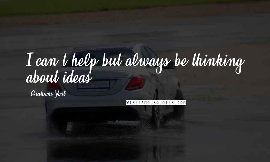 Graham Yost quotes: I can't help but always be thinking about ideas. Graham Yost quotes: I can't help but always be thinking about ideas.