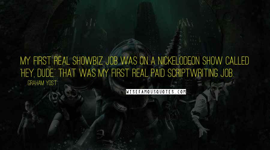 Graham Yost quotes: My first real showbiz job was on a Nickelodeon show called 'Hey, Dude.' That was my first real paid scriptwriting job.