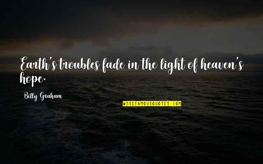 Graham's Quotes By Billy Graham: Earth's troubles fade in the light of heaven's Graham's Quotes By Billy Graham: Earth's troubles fade in the light of heaven's