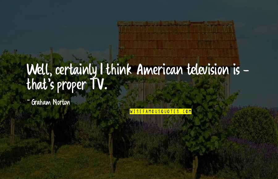 Graham's Quotes By Graham Norton: Well, certainly I think American television is -