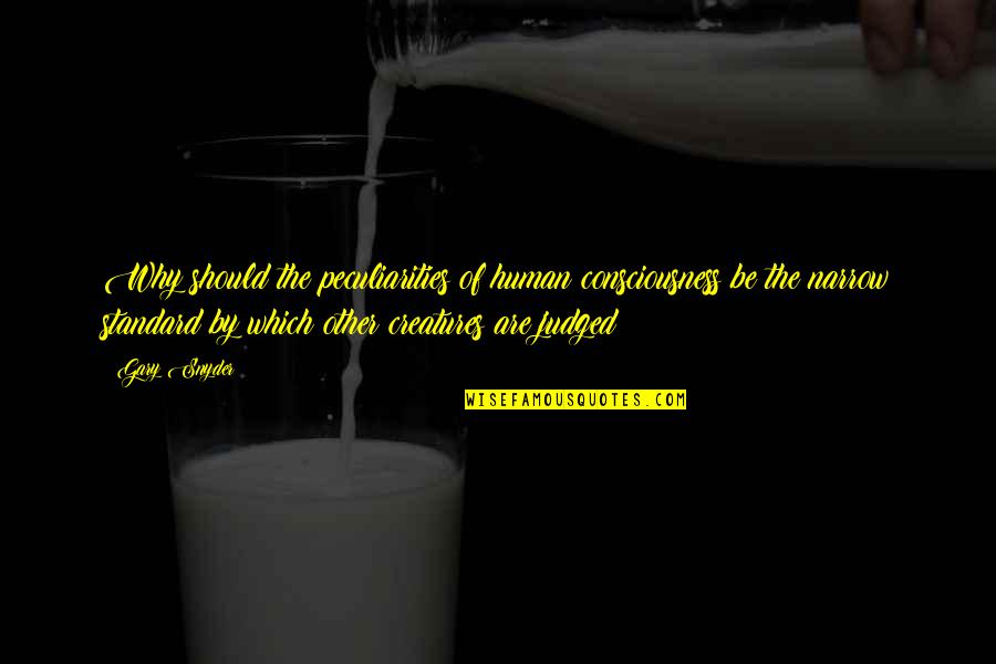 Grahzny Quotes By Gary Snyder: Why should the peculiarities of human consciousness be Grahzny Quotes By Gary Snyder: Why should the peculiarities of human consciousness be
