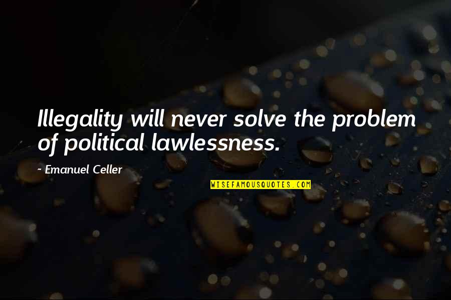 Graia Construction Quotes By Emanuel Celler: Illegality will never solve the problem of political