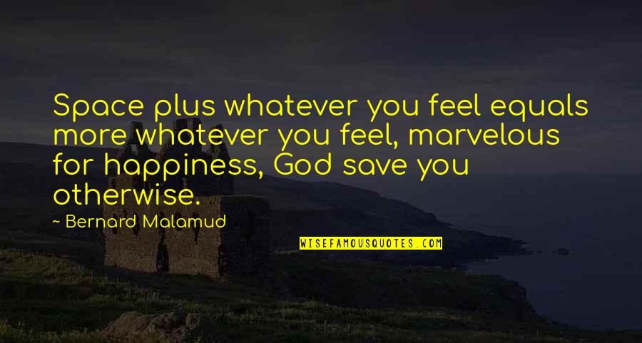 Graig Kreindler Quotes By Bernard Malamud: Space plus whatever you feel equals more whatever Graig Kreindler Quotes By Bernard Malamud: Space plus whatever you feel equals more whatever