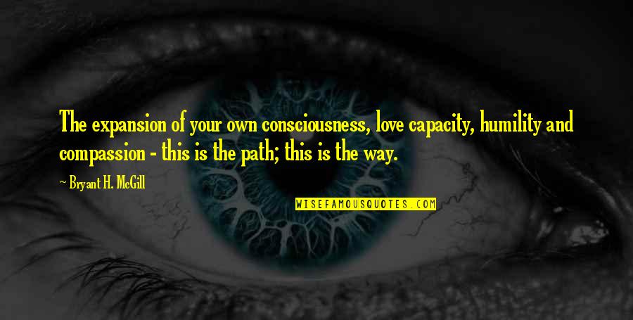 Graig Kreindler Quotes By Bryant H. McGill: The expansion of your own consciousness, love capacity, Graig Kreindler Quotes By Bryant H. McGill: The expansion of your own consciousness, love capacity,