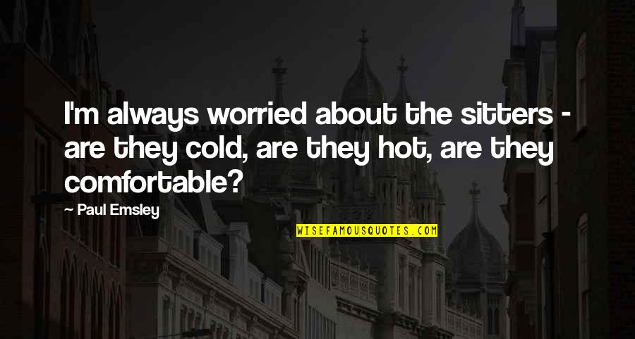 Graig Kreindler Quotes By Paul Emsley: I'm always worried about the sitters - are Graig Kreindler Quotes By Paul Emsley: I'm always worried about the sitters - are