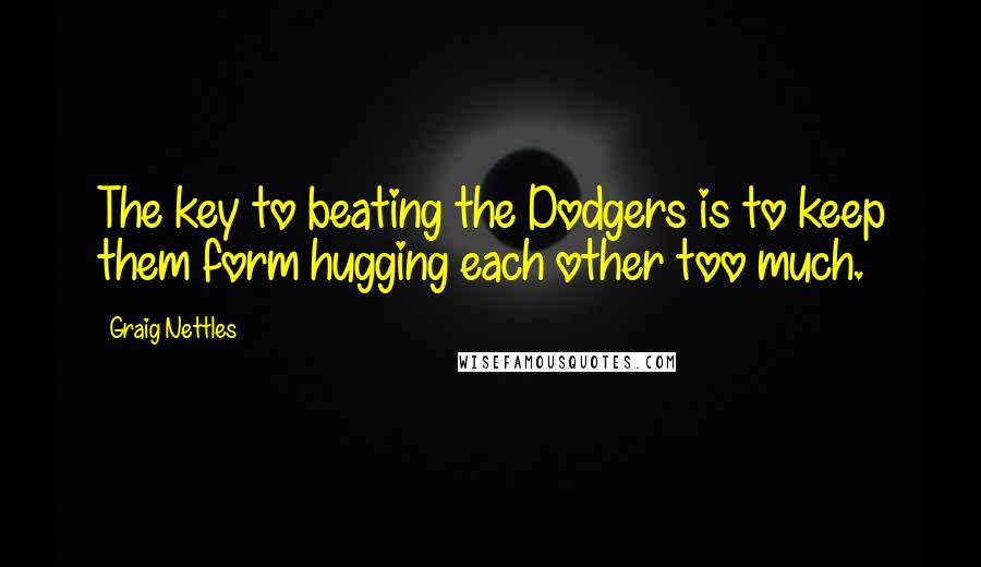 Graig Nettles quotes: The key to beating the Dodgers is to keep them form hugging each other too much.