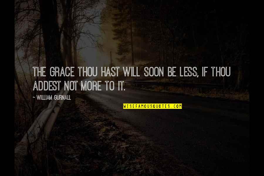 Grails Escape Quotes By William Gurnall: The grace thou hast will soon be less,