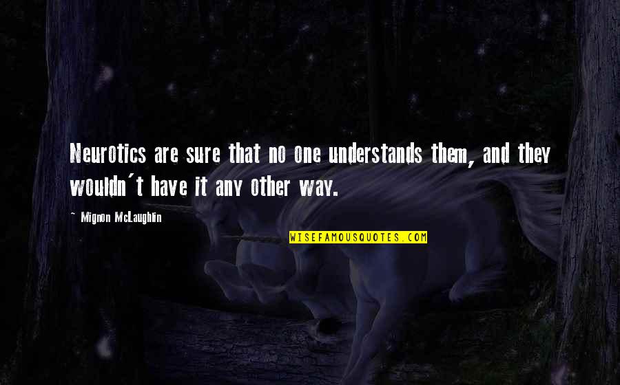 Grain Bin Quotes By Mignon McLaughlin: Neurotics are sure that no one understands them, Grain Bin Quotes By Mignon McLaughlin: Neurotics are sure that no one understands them,