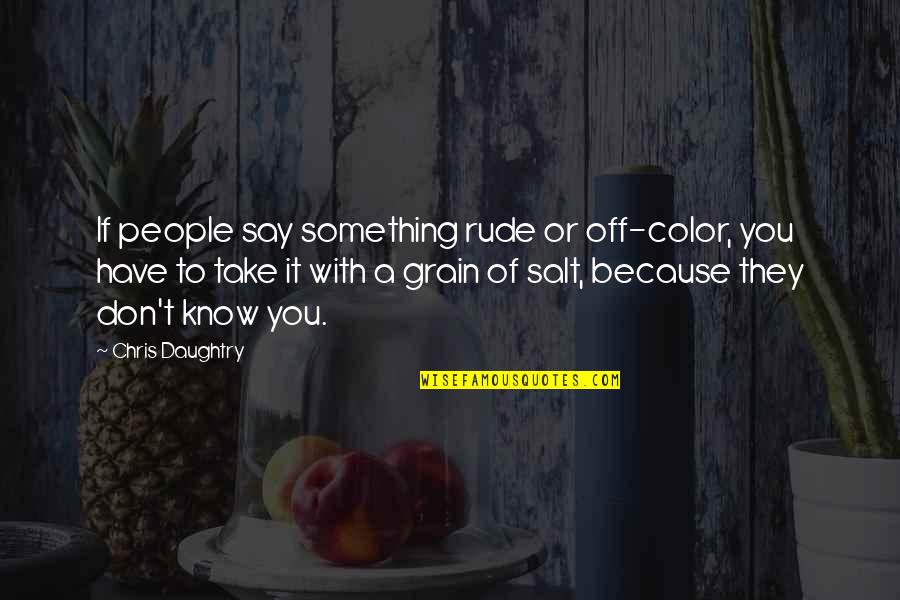 Grain Of Salt Quotes By Chris Daughtry: If people say something rude or off-color, you Grain Of Salt Quotes By Chris Daughtry: If people say something rude or off-color, you