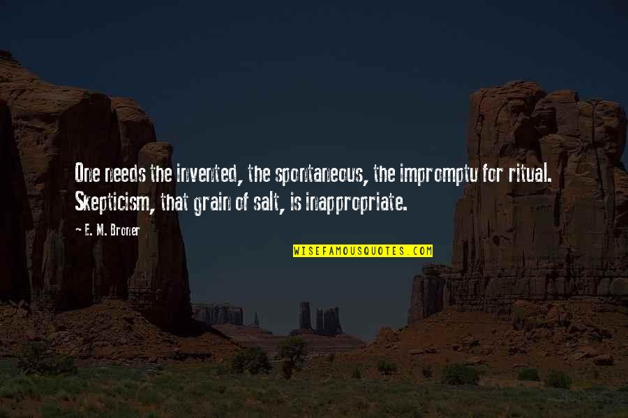 Grain Of Salt Quotes By E. M. Broner: One needs the invented, the spontaneous, the impromptu Grain Of Salt Quotes By E. M. Broner: One needs the invented, the spontaneous, the impromptu