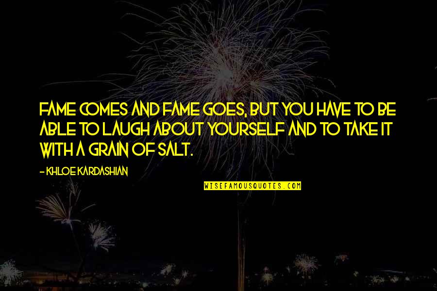Grain Of Salt Quotes By Khloe Kardashian: Fame comes and fame goes, but you have