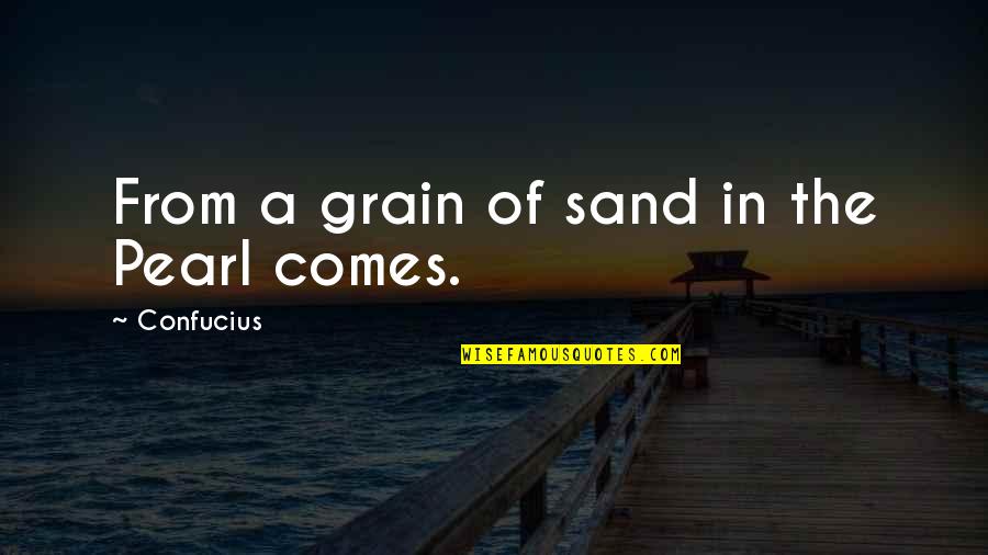 Grain Of Sand Pearl Quotes By Confucius: From a grain of sand in the Pearl Grain Of Sand Pearl Quotes By Confucius: From a grain of sand in the Pearl