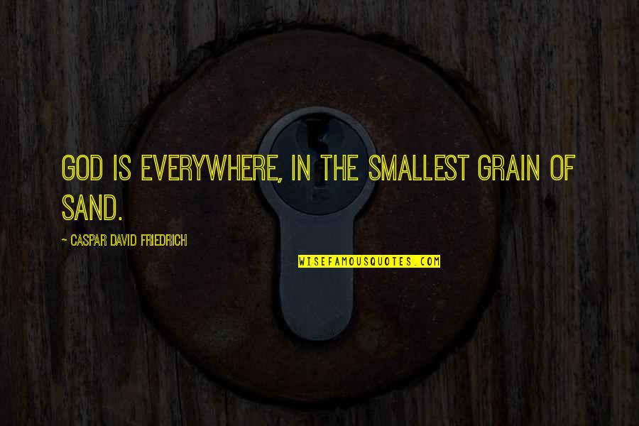 Grain Of Sand Quotes By Caspar David Friedrich: God is everywhere, in the smallest grain of