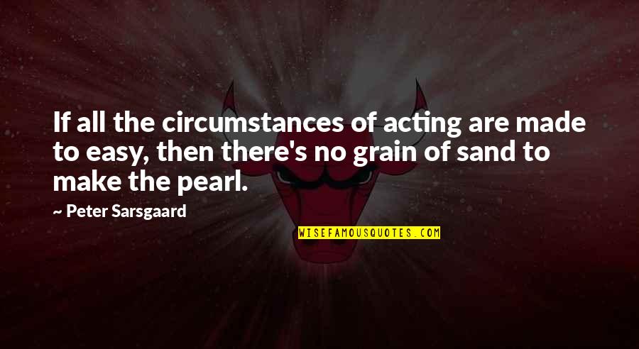 Grain Of Sand Quotes By Peter Sarsgaard: If all the circumstances of acting are made