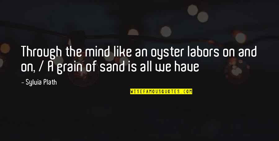 Grain Of Sand Quotes By Sylvia Plath: Through the mind like an oyster labors on