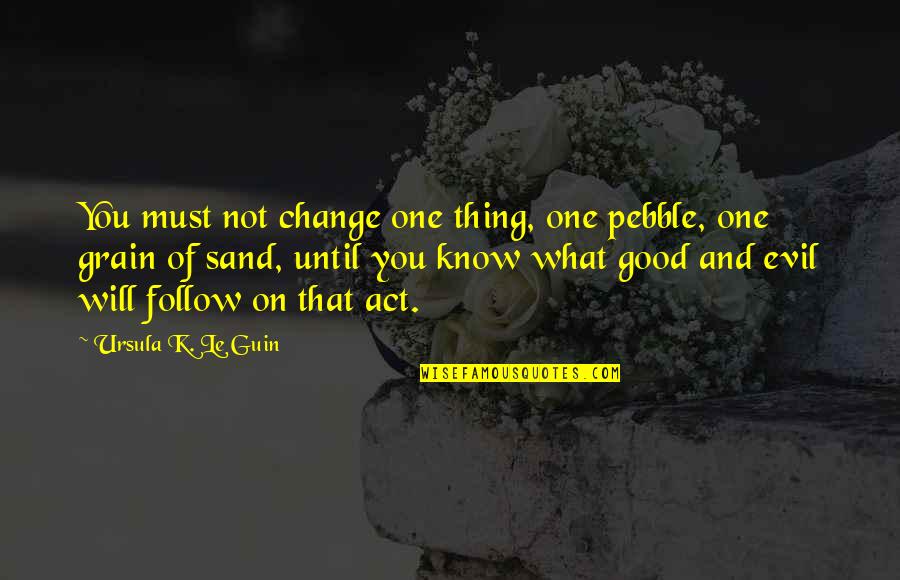 Grain Of Sand Quotes By Ursula K. Le Guin: You must not change one thing, one pebble,