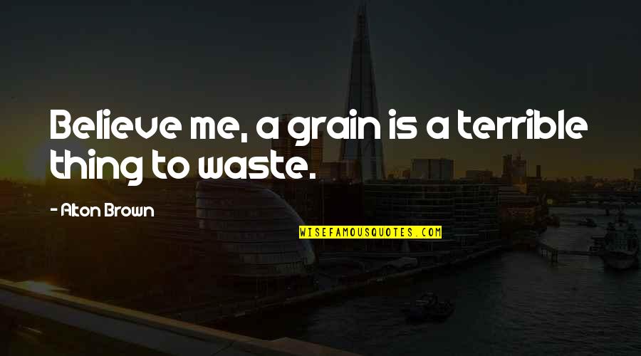 Grain Quotes By Alton Brown: Believe me, a grain is a terrible thing