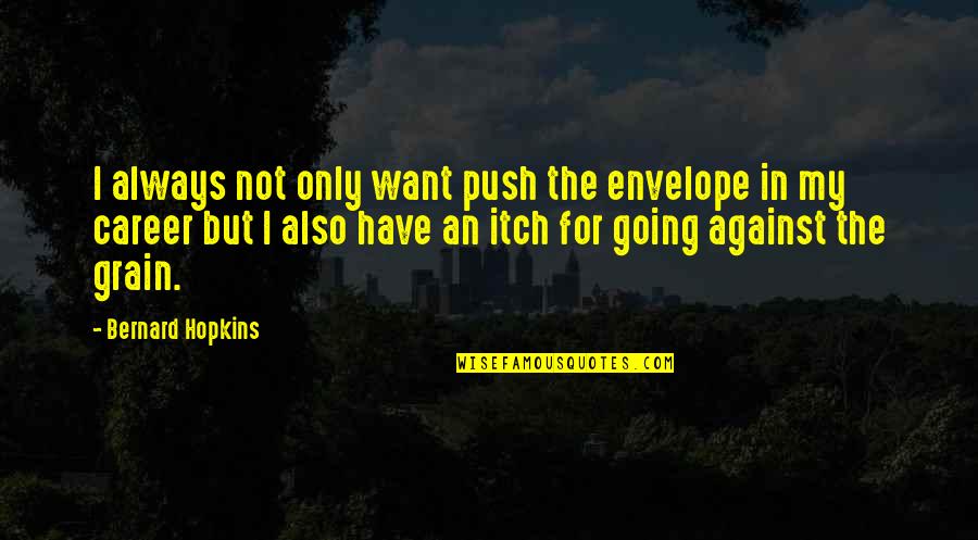 Grain Quotes By Bernard Hopkins: I always not only want push the envelope