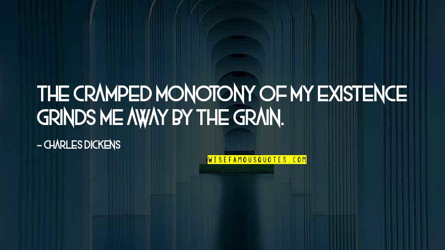 Grain Quotes By Charles Dickens: The cramped monotony of my existence grinds me
