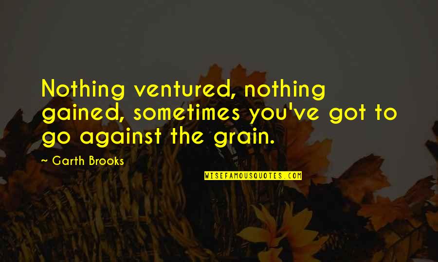Grain Quotes By Garth Brooks: Nothing ventured, nothing gained, sometimes you've got to