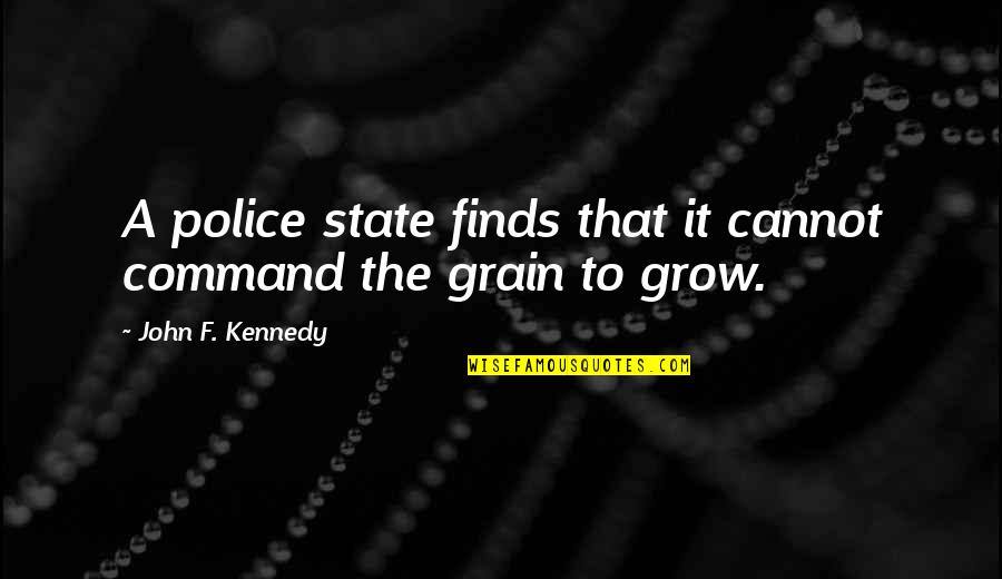 Grain Quotes By John F. Kennedy: A police state finds that it cannot command
