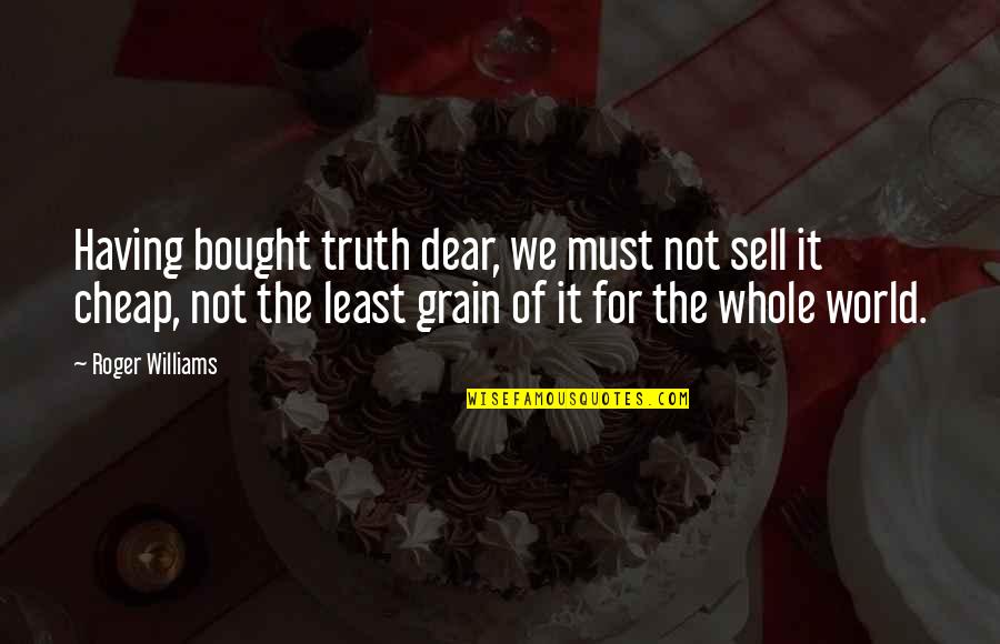 Grain Quotes By Roger Williams: Having bought truth dear, we must not sell