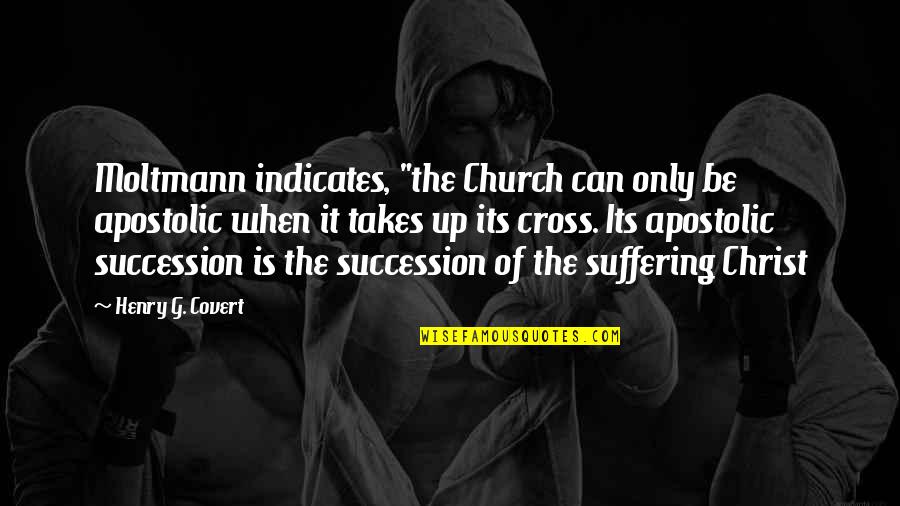 Grained Ivoroid Quotes By Henry G. Covert: Moltmann indicates, "the Church can only be apostolic