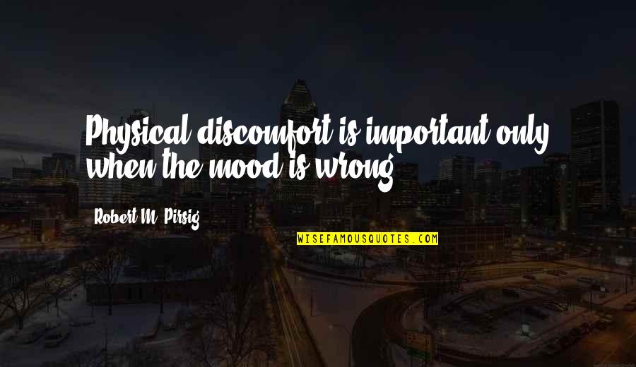 Graines Voltz Quotes By Robert M. Pirsig: Physical discomfort is important only when the mood Graines Voltz Quotes By Robert M. Pirsig: Physical discomfort is important only when the mood