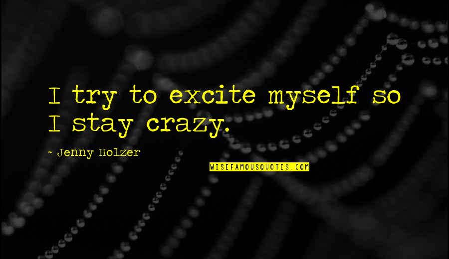 Grainier Quotes By Jenny Holzer: I try to excite myself so I stay Grainier Quotes By Jenny Holzer: I try to excite myself so I stay