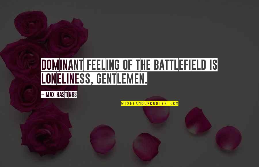 Grainier Quotes By Max Hastings: Dominant feeling of the battlefield is loneliness, gentlemen.