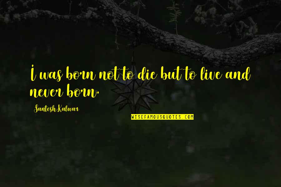 Grainvall Quotes By Santosh Kalwar: I was born not to die but to Grainvall Quotes By Santosh Kalwar: I was born not to die but to