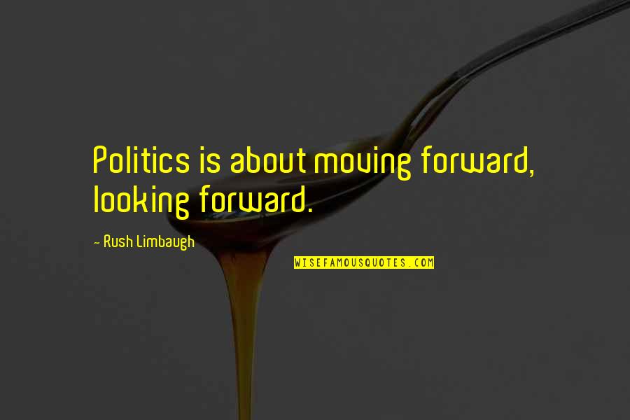 Graise Consultancy Quotes By Rush Limbaugh: Politics is about moving forward, looking forward.