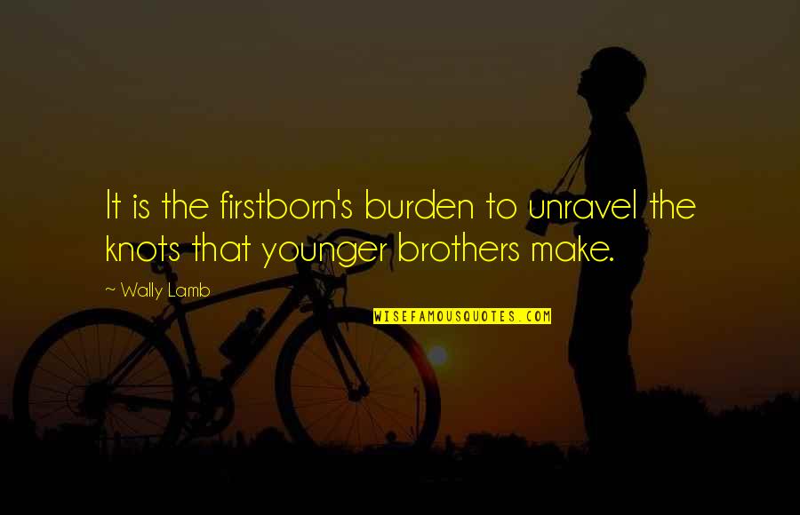 Graken Quotes By Wally Lamb: It is the firstborn's burden to unravel the