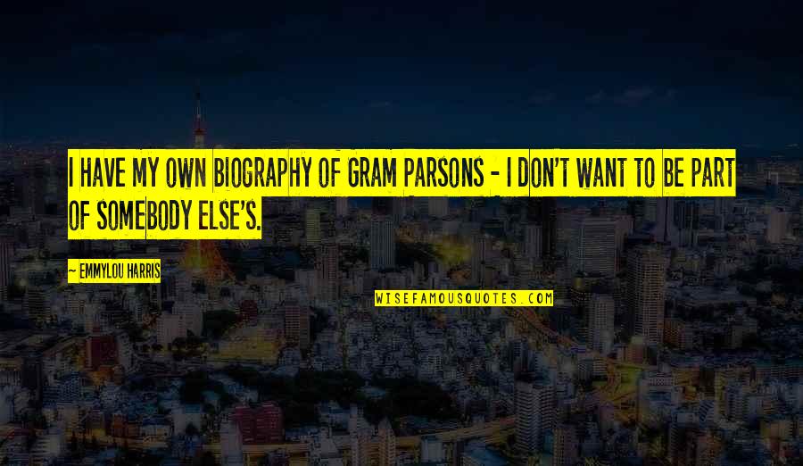 Gram Parsons Quotes By Emmylou Harris: I have my own biography of Gram Parsons Gram Parsons Quotes By Emmylou Harris: I have my own biography of Gram Parsons
