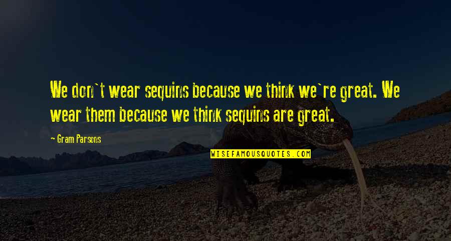 Gram Parsons Quotes By Gram Parsons: We don't wear sequins because we think we're Gram Parsons Quotes By Gram Parsons: We don't wear sequins because we think we're
