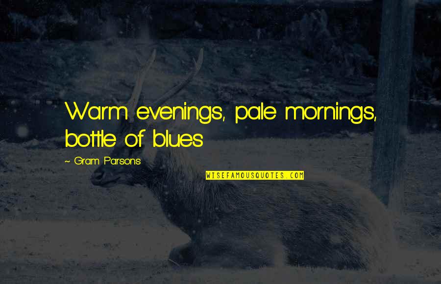 Gram Parsons Quotes By Gram Parsons: Warm evenings, pale mornings, bottle of blues Gram Parsons Quotes By Gram Parsons: Warm evenings, pale mornings, bottle of blues