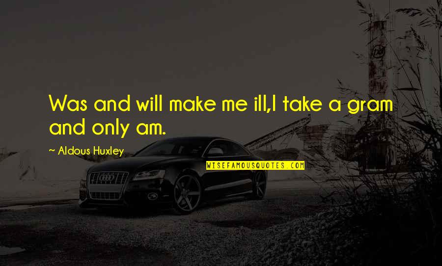 Gram Quotes By Aldous Huxley: Was and will make me ill,I take a