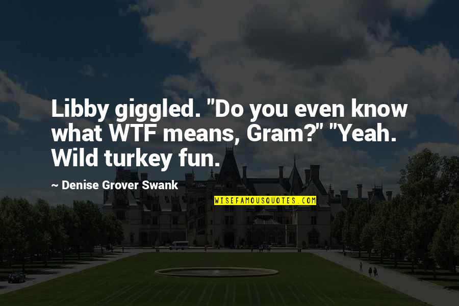 Gram Quotes By Denise Grover Swank: Libby giggled. "Do you even know what WTF