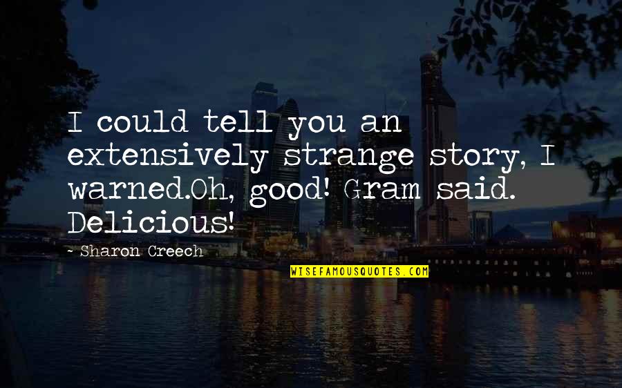 Gram Quotes By Sharon Creech: I could tell you an extensively strange story,