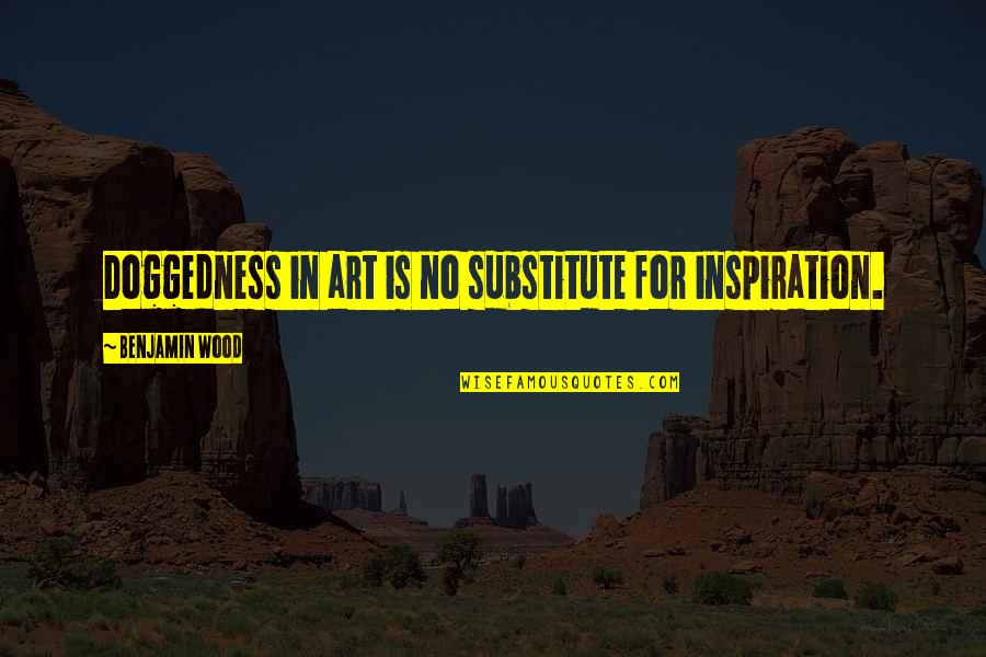 Gramacho Residences Quotes By Benjamin Wood: Doggedness in art is no substitute for inspiration. Gramacho Residences Quotes By Benjamin Wood: Doggedness in art is no substitute for inspiration.