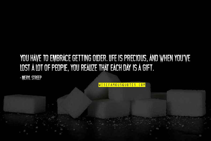 Gramajo Speed Quotes By Meryl Streep: You have to embrace getting older. Life is Gramajo Speed Quotes By Meryl Streep: You have to embrace getting older. Life is