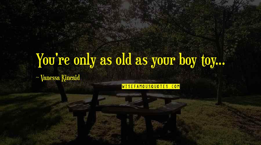 Gramajo Speed Quotes By Vanessa Kincaid: You're only as old as your boy toy... Gramajo Speed Quotes By Vanessa Kincaid: You're only as old as your boy toy...