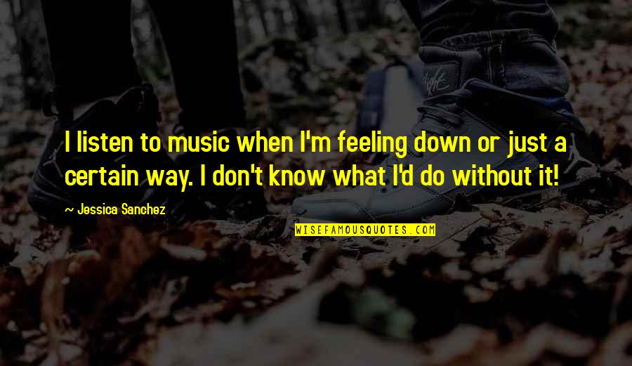 Gramar Quotes By Jessica Sanchez: I listen to music when I'm feeling down