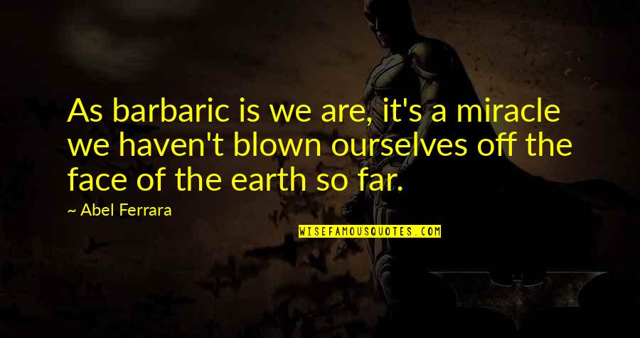 Gramarye Lyrics Quotes By Abel Ferrara: As barbaric is we are, it's a miracle