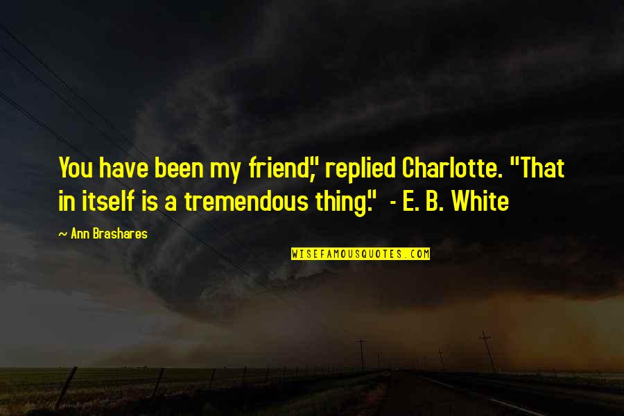 Gramatica Significado Quotes By Ann Brashares: You have been my friend," replied Charlotte. "That Gramatica Significado Quotes By Ann Brashares: You have been my friend," replied Charlotte. "That