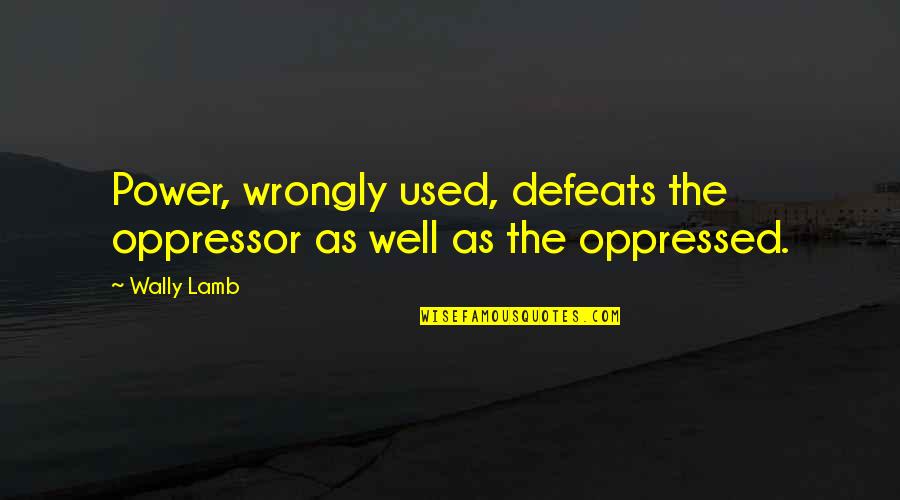Gramatical Quotes By Wally Lamb: Power, wrongly used, defeats the oppressor as well