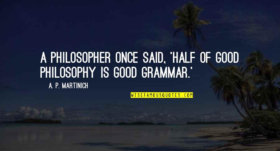 Grammar Said Quotes By A. P. Martinich: A philosopher once said, 'Half of good philosophy