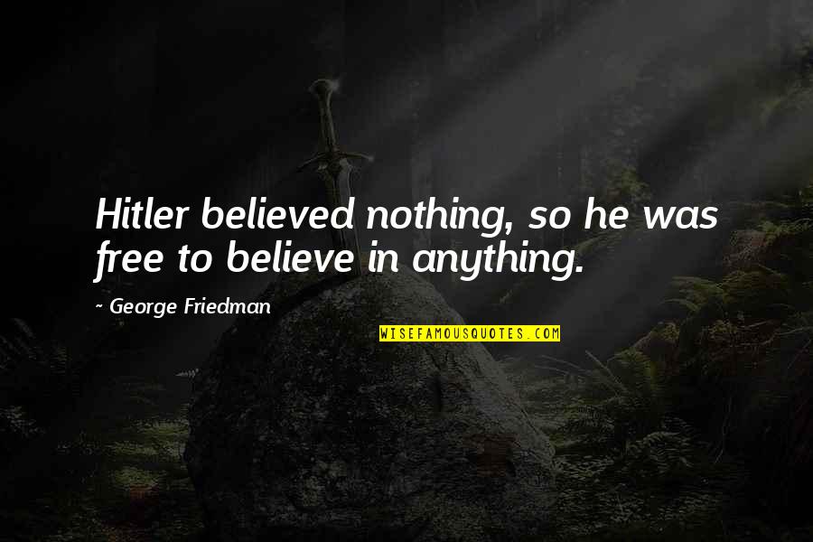 Grammatology Define Quotes By George Friedman: Hitler believed nothing, so he was free to Grammatology Define Quotes By George Friedman: Hitler believed nothing, so he was free to