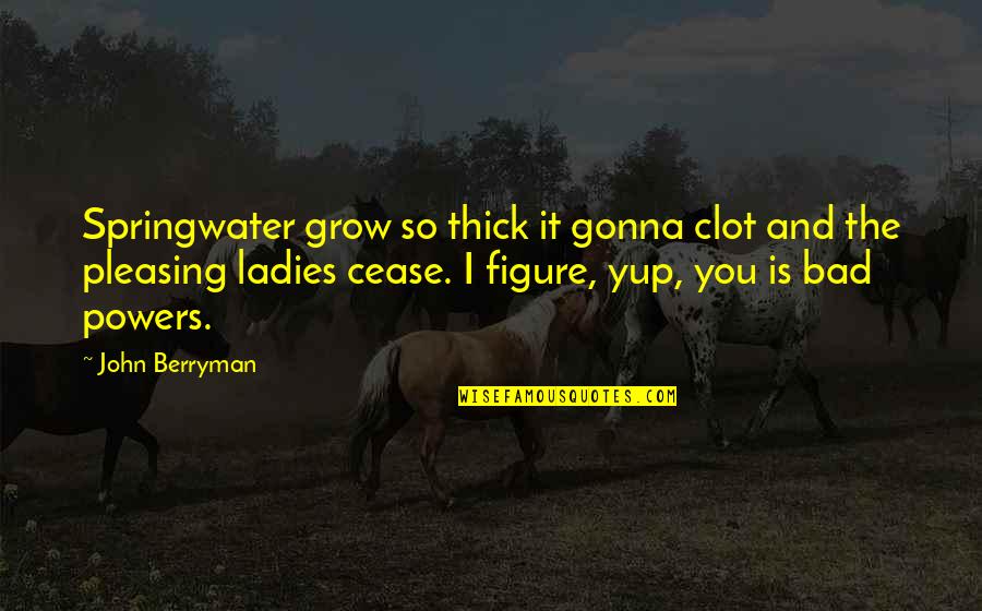 Grammmatically Quotes By John Berryman: Springwater grow so thick it gonna clot and