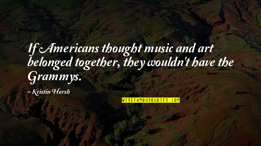 Grammys Quotes By Kristin Hersh: If Americans thought music and art belonged together, Grammys Quotes By Kristin Hersh: If Americans thought music and art belonged together,